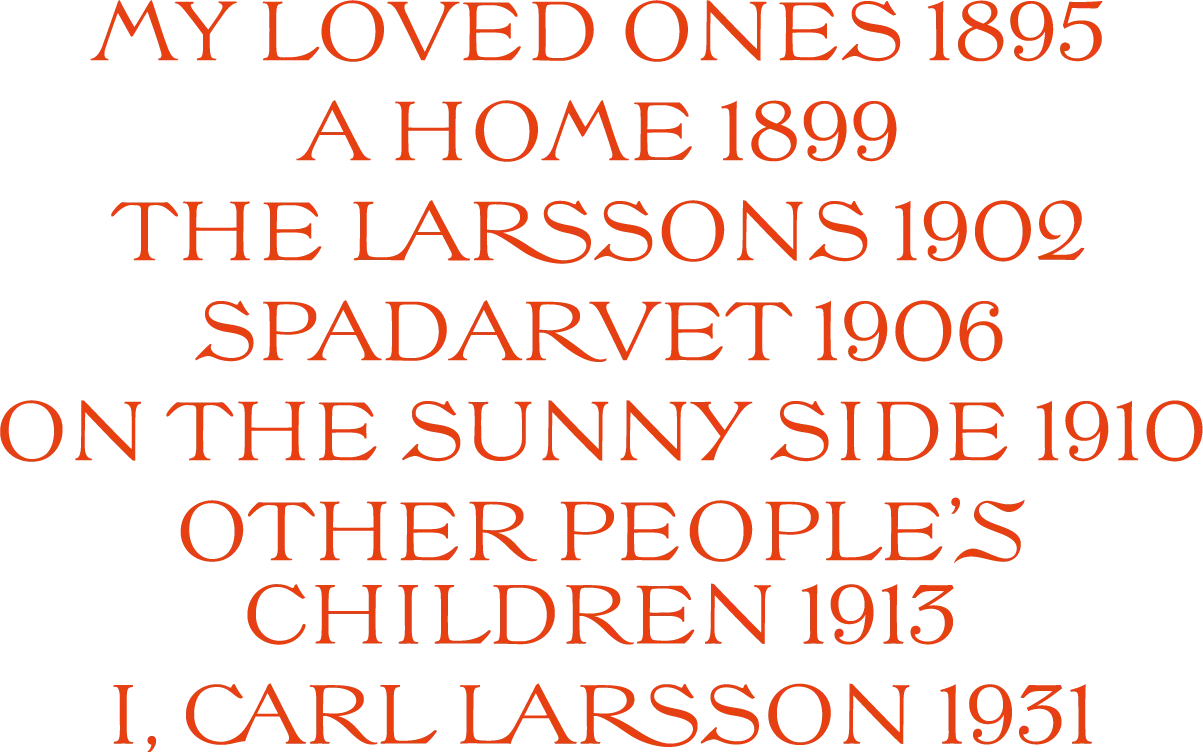 Titles and years of Carl Larsson's books: My Loved Ones 1895, A Home 1899, The Larssons 1902, Spadarvet 1906, On the Sunny Side 1910, Other People's Children 1913 and I, Carl Larsson 1931